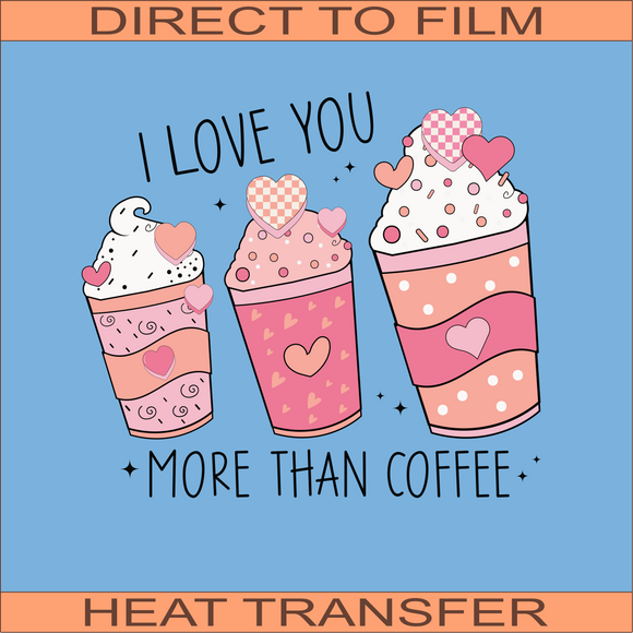 I Love You More Than Coffee | Ready to Press Heat Transfer 10