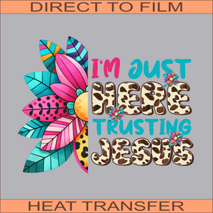 I'm Just Here Trusting Jesus | Ready to Press Heat Transfer 10" X 8"