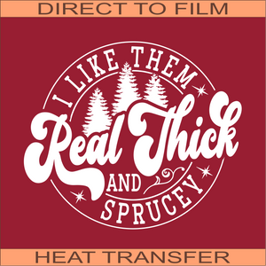 SB317 I Like Them Real Thick and Sprucey White | Ready to Press Heat Transfer 10.5" x 9"