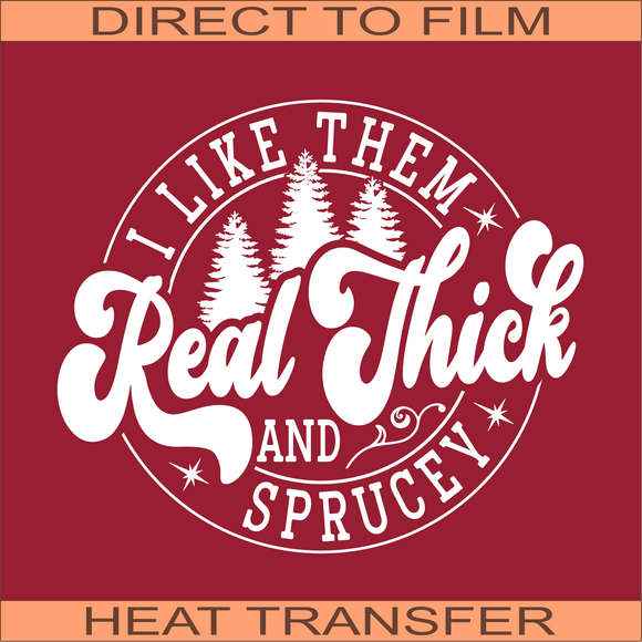 SB317 I Like Them Real Thick and Sprucey White | Ready to Press Heat Transfer 10.5
