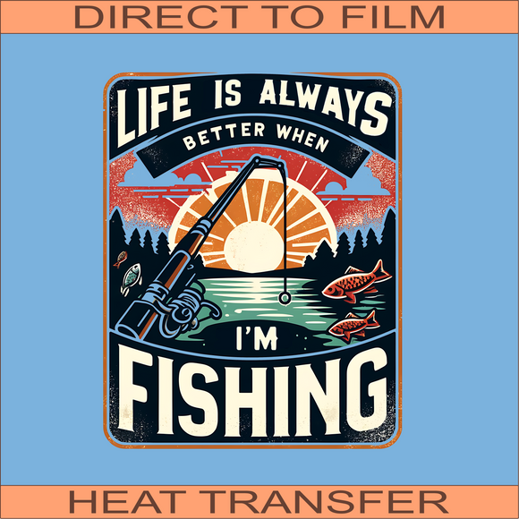 Life is Better When Fishing| Ready to Press Heat Transfer 8.5