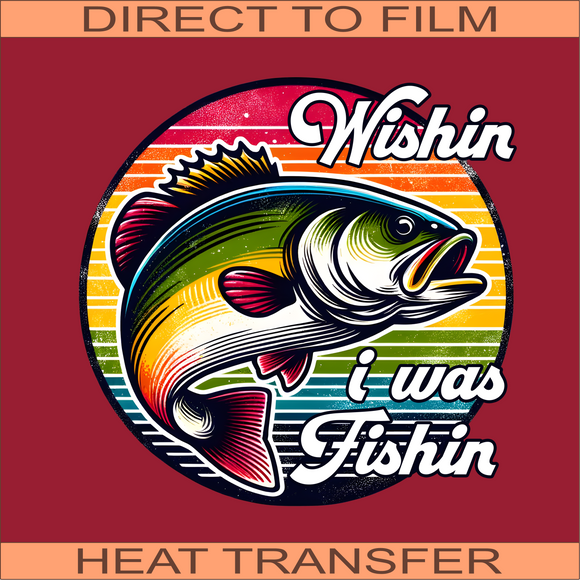 Wishin I Was Fishin | Ready to Press Heat Transfer 9.5