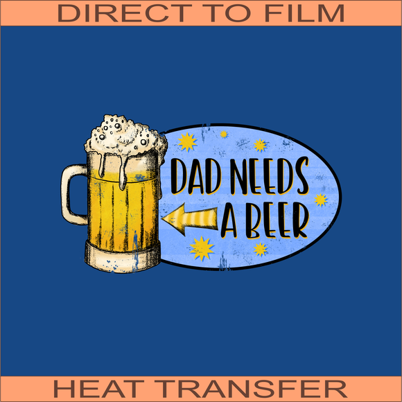 Dad Needs a Beer  | Ready to Press Heat Transfer 11