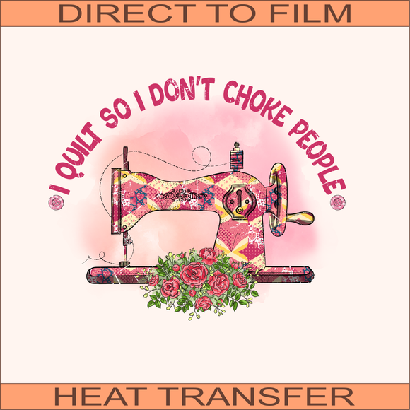 I Quilt So I Don't Choke People| Ready to Press Heat Transfer 11