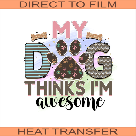 My Dog Thinks I'm Awesome | Ready to Press Heat Transfer 11