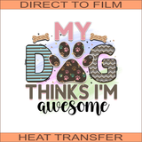 My Dog Thinks I'm Awesome | Ready to Press Heat Transfer 11" x 10"