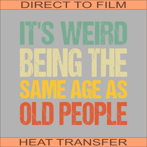 It's Weird Being the Same Age as Old People | Ready to Press Heat Transfer 11" x 11"