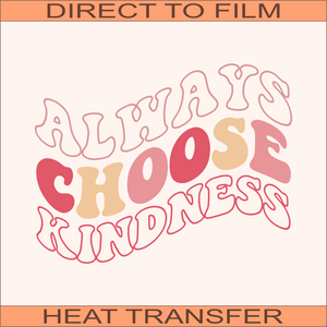 Always Choose Kindness | Ready to Press Heat Transfer 10" X 7.7"