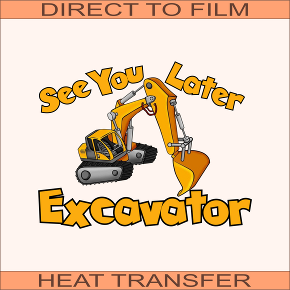 See You Later Excavator  | Ready to Press Heat Transfer 7